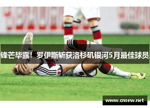 锋芒毕露！罗伊斯斩获洛杉矶银河5月最佳球员