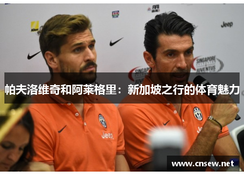 帕夫洛维奇和阿莱格里：新加坡之行的体育魅力
