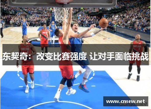 东契奇：改变比赛强度 让对手面临挑战